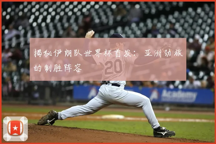 揭秘伊朗队世界杯首发：亚洲劲旅的制胜阵容