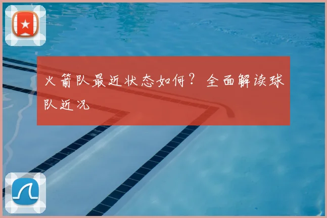 火箭队最近状态如何？全面解读球队近况