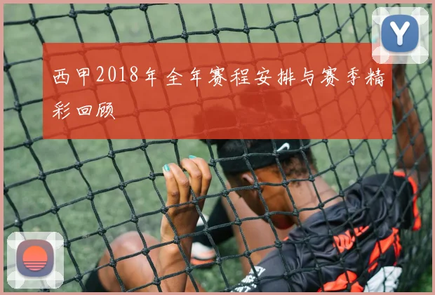 西甲2018年全年赛程安排与赛季精彩回顾