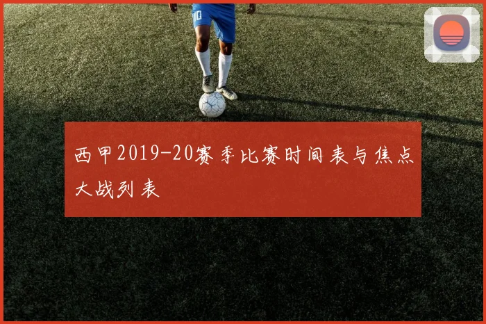 西甲2019-20赛季比赛时间表与焦点大战列表