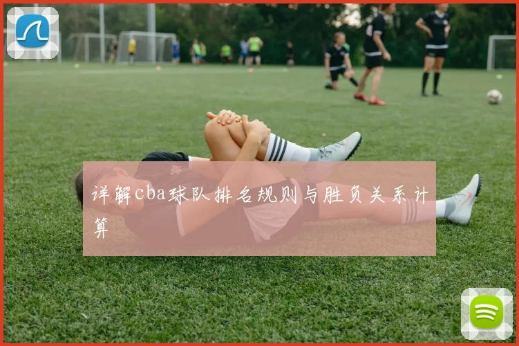 详解cba球队排名规则与胜负关系计算