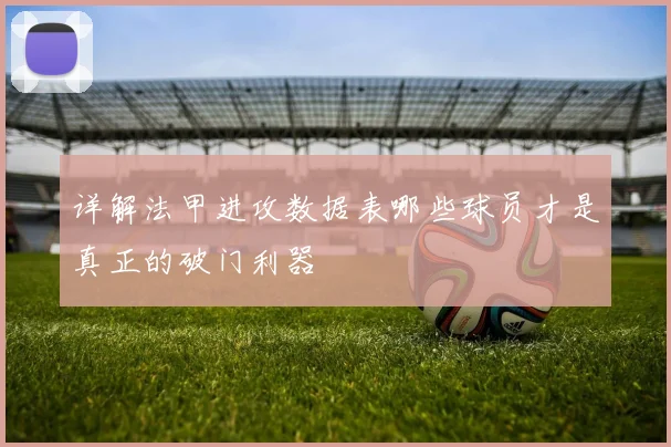 详解法甲进攻数据表哪些球员才是真正的破门利器