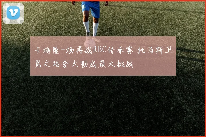卡梅隆-杨再战RBC传承赛 托马斯卫冕之路舍夫勒成最大挑战